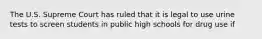 The U.S. Supreme Court has ruled that it is legal to use urine tests to screen students in public high schools for drug use if
