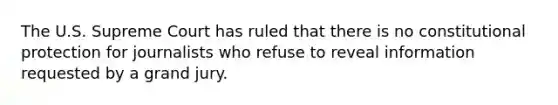 The U.S. Supreme Court has ruled that there is no constitutional protection for journalists who refuse to reveal information requested by a grand jury.