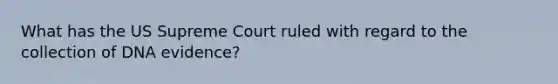 What has the US Supreme Court ruled with regard to the collection of DNA evidence?