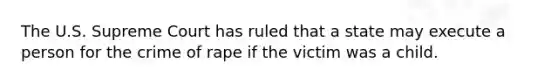 The U.S. Supreme Court has ruled that a state may execute a person for the crime of rape if the victim was a child.