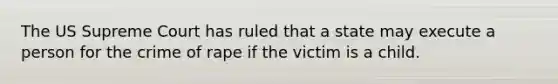 The US Supreme Court has ruled that a state may execute a person for the crime of rape if the victim is a child.