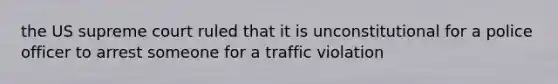 the US supreme court ruled that it is unconstitutional for a police officer to arrest someone for a traffic violation