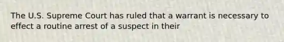 The U.S. Supreme Court has ruled that a warrant is necessary to effect a routine arrest of a suspect in their