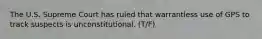 The U.S. Supreme Court has ruled that warrantless use of GPS to track suspects is unconstitutional. (T/F)