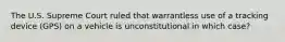 The U.S. Supreme Court ruled that warrantless use of a tracking device (GPS) on a vehicle is unconstitutional in which case?
