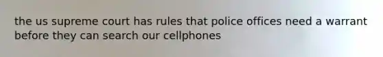 the us supreme court has rules that police offices need a warrant before they can search our cellphones