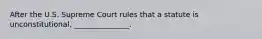 After the U.S. Supreme Court rules that a statute is unconstitutional, _______________.