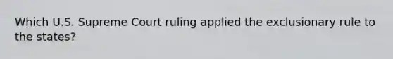 Which U.S. Supreme Court ruling applied the exclusionary rule to the states?