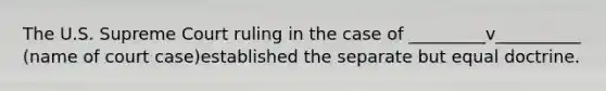The U.S. Supreme Court ruling in the case of _________v__________ (name of court case)established the separate but equal doctrine.