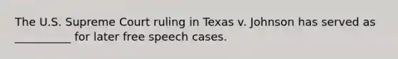 The U.S. Supreme Court ruling in Texas v. Johnson has served as __________ for later free speech cases.​