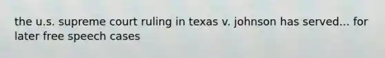 the u.s. supreme court ruling in texas v. johnson has served... for later free speech cases