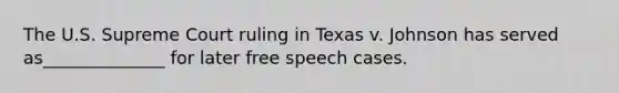 The U.S. Supreme Court ruling in Texas v. Johnson has served as______________ for later free speech cases.