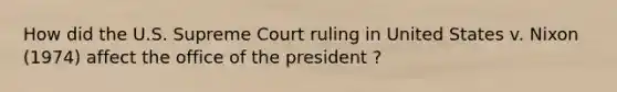 How did the U.S. Supreme Court ruling in United States v. Nixon (1974) affect the office of the president ?