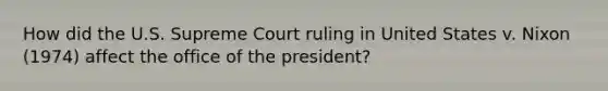 How did the U.S. Supreme Court ruling in United States v. Nixon (1974) affect the office of the president?