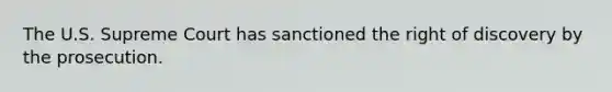 The U.S. Supreme Court has sanctioned the right of discovery by the prosecution.