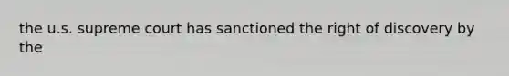 the u.s. supreme court has sanctioned the right of discovery by the