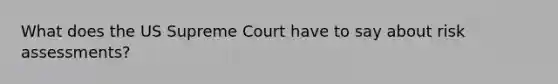 What does the US Supreme Court have to say about risk assessments?