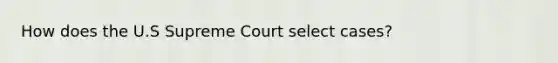 How does the U.S Supreme Court select cases?