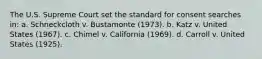 The U.S. Supreme Court set the standard for consent searches in: a. Schneckcloth v. Bustamonte (1973). b. Katz v. United States (1967). c. Chimel v. California (1969). d. Carroll v. United States (1925).