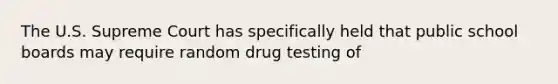 The U.S. Supreme Court has specifically held that public school boards may require random drug testing of