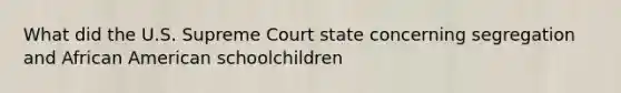 What did the U.S. Supreme Court state concerning segregation and African American schoolchildren