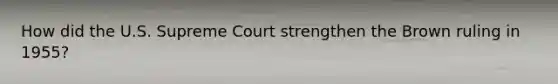 How did the U.S. Supreme Court strengthen the Brown ruling in 1955?