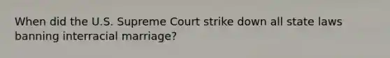 When did the U.S. Supreme Court strike down all state laws banning interracial marriage?