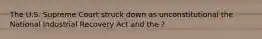 The U.S. Supreme Court struck down as unconstitutional the National Industrial Recovery Act and the ?