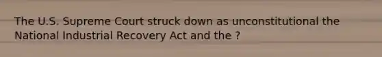The U.S. Supreme Court struck down as unconstitutional the National Industrial Recovery Act and the ?