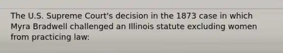 The U.S. Supreme Court's decision in the 1873 case in which Myra Bradwell challenged an Illinois statute excluding women from practicing law: