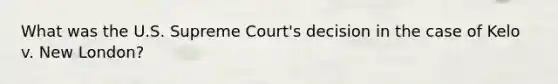 What was the U.S. Supreme Court's decision in the case of Kelo v. New London?