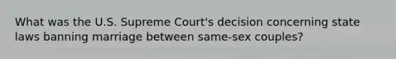 What was the U.S. Supreme Court's decision concerning state laws banning marriage between same-sex couples?