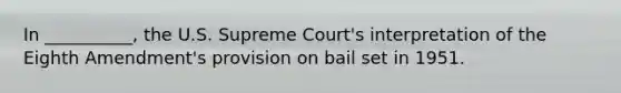 In __________, the U.S. Supreme Court's interpretation of the Eighth Amendment's provision on bail set in 1951.