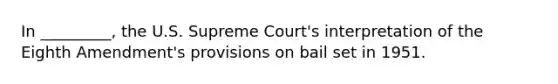 I​n _________, the U.S. Supreme Court's interpretation of the Eighth Amendment's provisions on bail set in 1951.