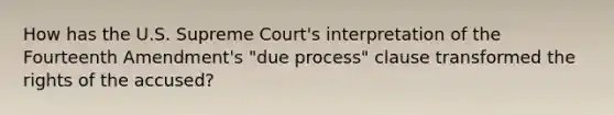 How has the U.S. Supreme Court's interpretation of the Fourteenth Amendment's "due process" clause transformed the rights of the accused?