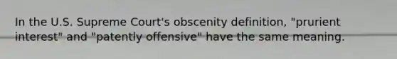 In the U.S. Supreme Court's obscenity definition, "prurient interest" and "patently offensive" have the same meaning.