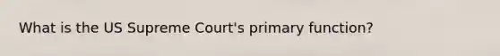 What is the US Supreme Court's primary function?