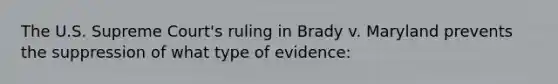 The U.S. Supreme Court's ruling in Brady v. Maryland prevents the suppression of what type of evidence: