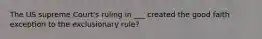 The US supreme Court's ruling in ___ created the good faith exception to the exclusionary rule?