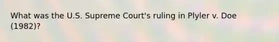 What was the U.S. Supreme Court's ruling in Plyler v. Doe (1982)?