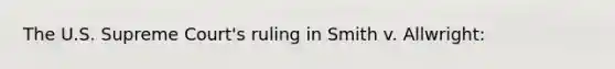 The U.S. Supreme Court's ruling in Smith v. Allwright: