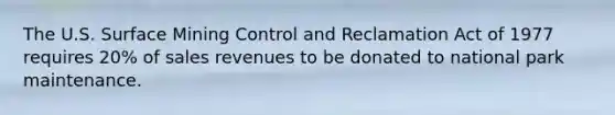 The U.S. Surface Mining Control and Reclamation Act of 1977 requires 20% of sales revenues to be donated to national park maintenance.