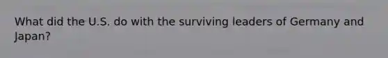 What did the U.S. do with the surviving leaders of Germany and Japan?
