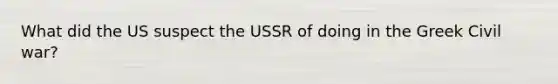 What did the US suspect the USSR of doing in the Greek Civil war?