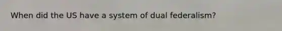 When did the US have a system of dual federalism?