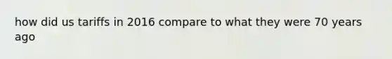 how did us tariffs in 2016 compare to what they were 70 years ago