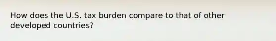 How does the U.S. tax burden compare to that of other developed countries?