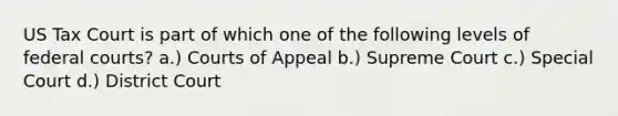 US Tax Court is part of which one of the following levels of federal courts? a.) Courts of Appeal b.) Supreme Court c.) Special Court d.) District Court