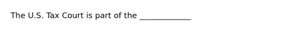 The U.S. Tax Court is part of the _____________