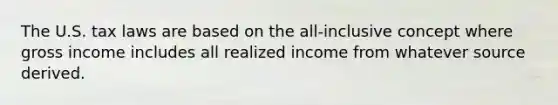 The U.S. tax laws are based on the all-inclusive concept where gross income includes all realized income from whatever source derived.